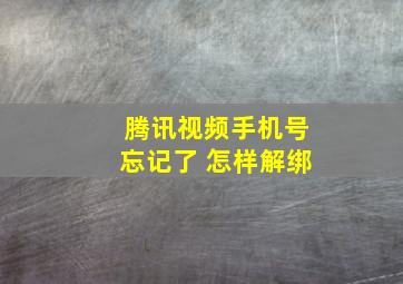 腾讯视频手机号忘记了 怎样解绑